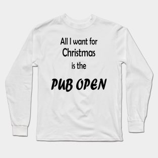 All I want for Christmas is the Pub open Long Sleeve T-Shirt